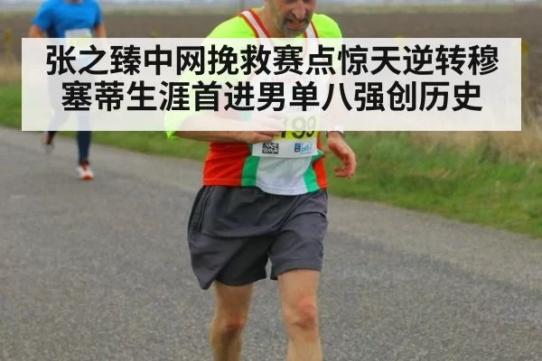 张之臻中网挽救赛点惊天逆转穆塞蒂生涯首进男单八强创历史